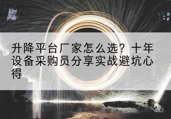 武乡升降平台厂家-怎么选？十年设备采购员分享实战避坑心得