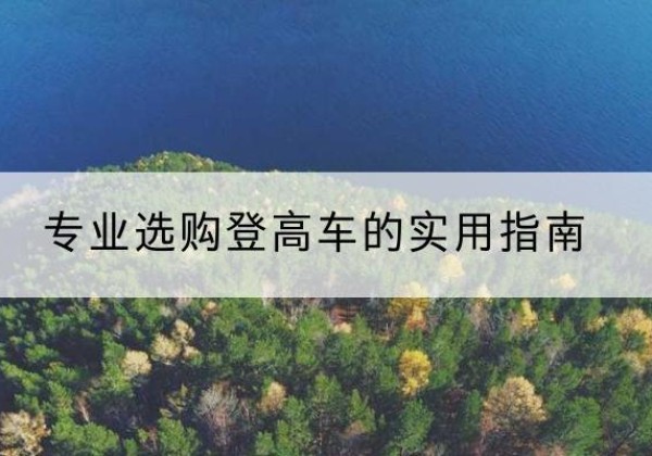 武乡电动登高车厂家推荐-专业选购登高车的实用指南